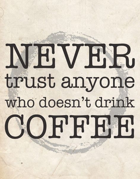 Never trust anyone who doesn't drink coffee
