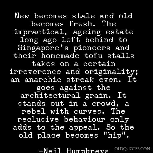 New becomes stale and old becomes fresh. That impractical, ageing estate long ago left behind to Singapore's pioneers and their homemade... Neil HUmphreys