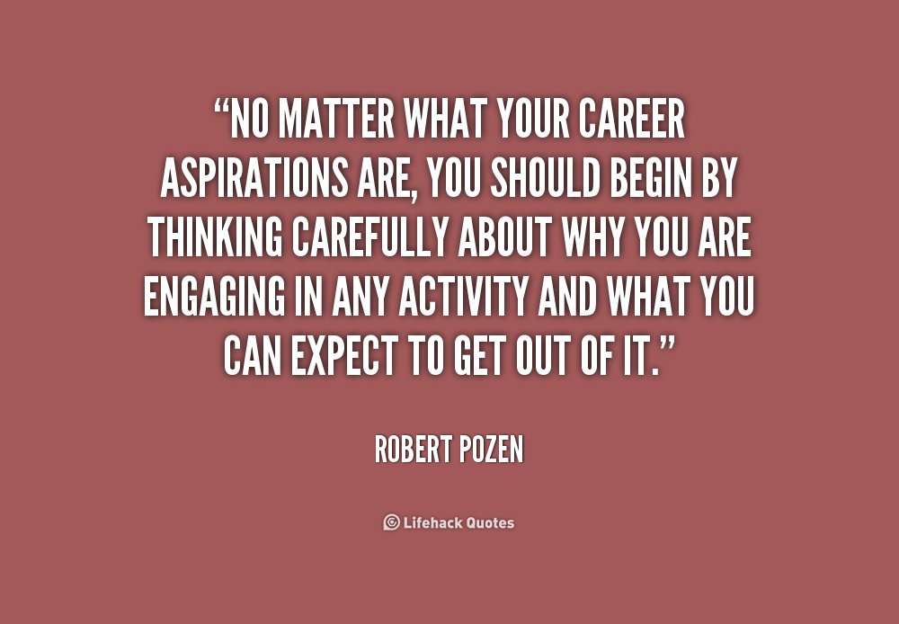 No matter what your career aspirations are, you should begin by thinking carefully about why you are engaging in any activity and what you... Robert Pozen