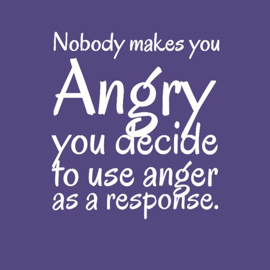 Nobody makes you angry you decide to use anger as a response