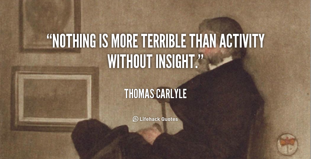 Nothing is more terrible than activity without insight. Thomas Carlyle