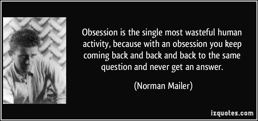 Obsession is the single most wasteful human activity, because with an obsession you keep coming back and back and back... Norman Mailer