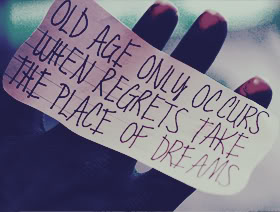 Old Age Only Occurs When Regrets Take The Place Of Dreams