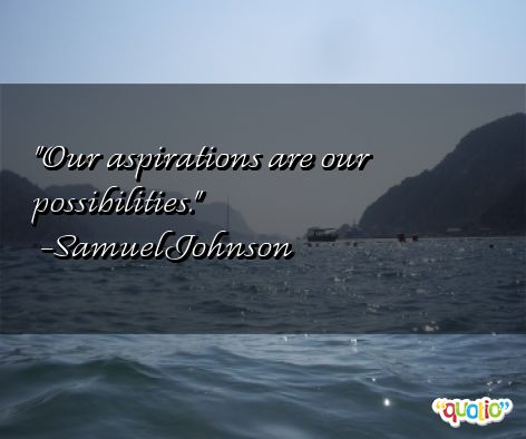 Our aspirations are our possibilities. Samuel Johnson