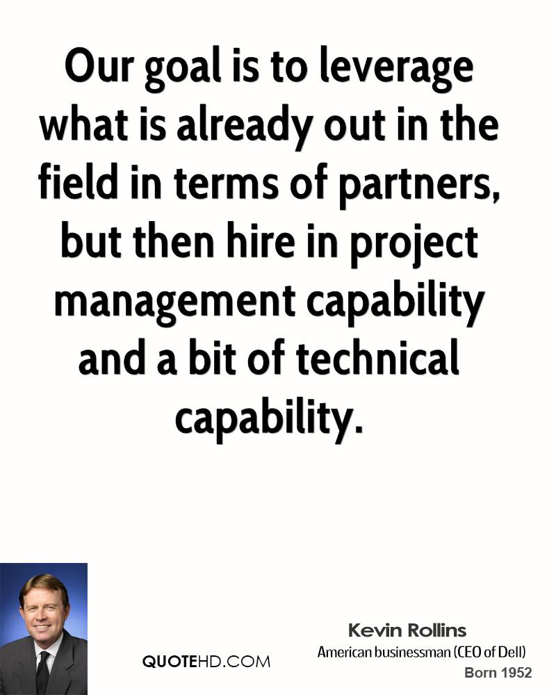Our goal is to leverage what is already out in the field in terms of partners, but then hire in project management capability and a bit of... Kevin Rollins