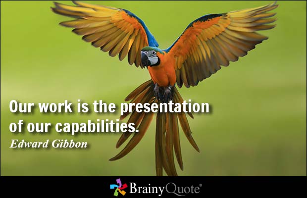 Our work is the presentation of our capabilities. Edward Gibbon