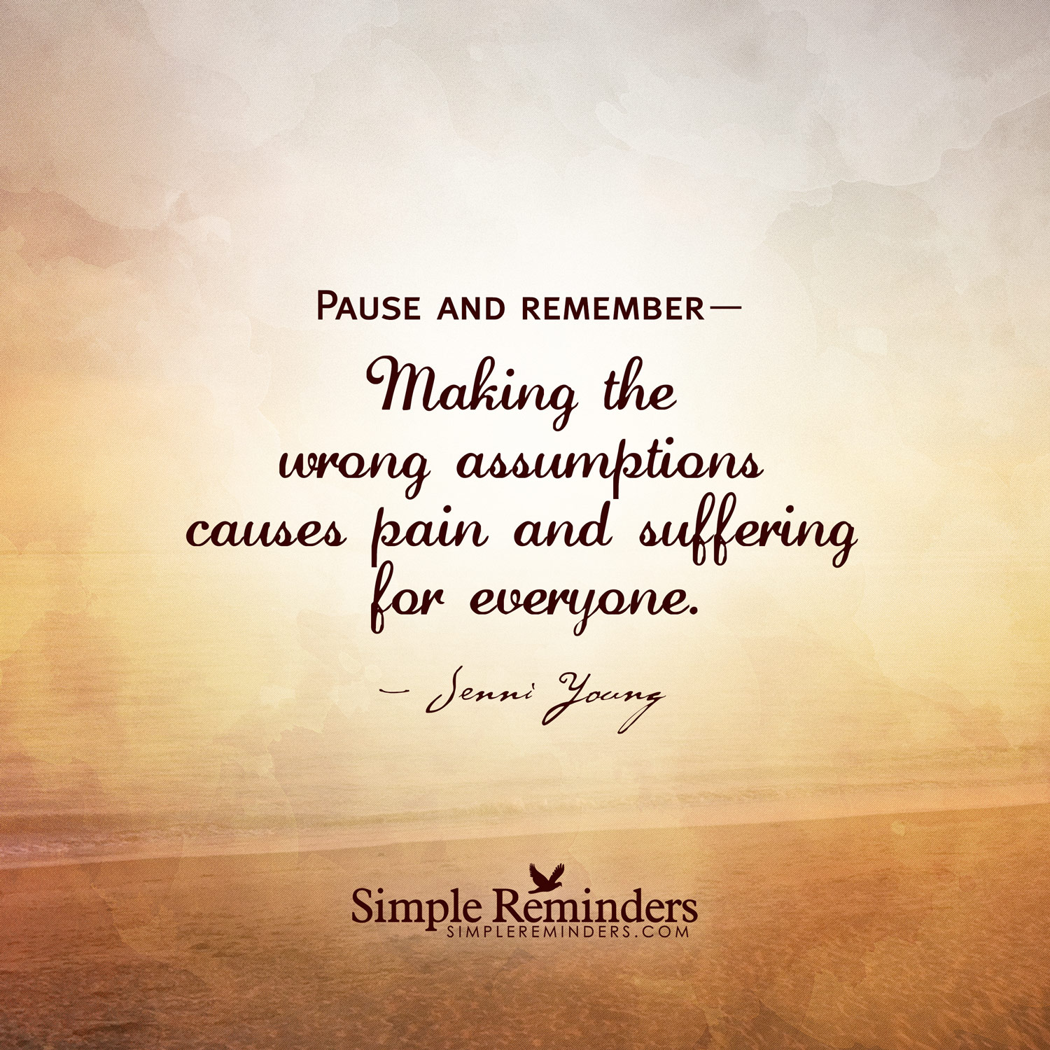 Pause and remember Making the wrong assumptions causes pain and suffering for everyone. Jenni Young