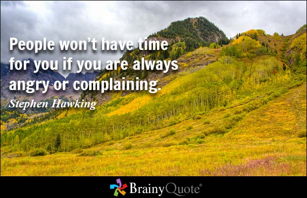 People won't have time for you if you are always angry or complaining. Stephen Hawking