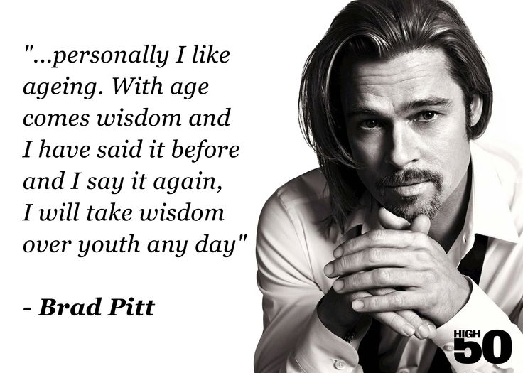 Personally I like ageing. With age comes wisdom and I have said it before and I say it again, I...  Brad Pitt