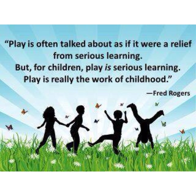 Play is often talked about as if it were a relief from serious learning. But for children play is serious... Fred Rogers