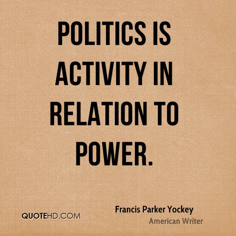 Politics is activity in relation to power. Francis Parker Yockey