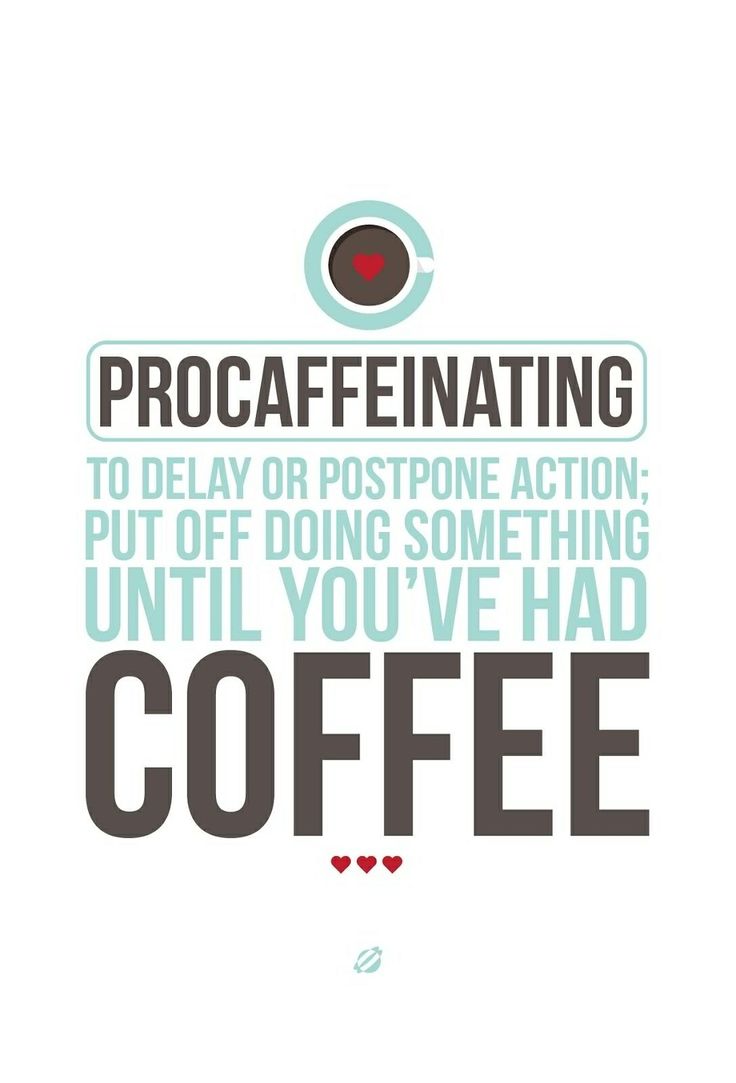 Procaffeinating to delay or postpone action put off doing something until you've had coffee.