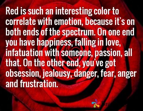 Red is such an interesting color to correlate with emotion, because it's on both ends of the spectrum. On one end you have happiness, falling in love, infatuation with someone....