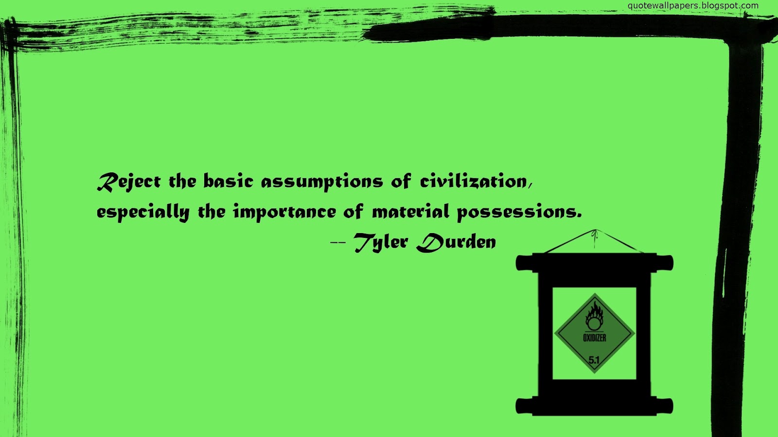Reject the basic assumptions of civilization, especially the importance of material possessions. TYler Durden