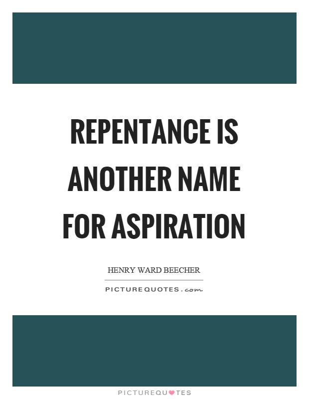 Repentance is another name for aspiration. Henry Ward Beecher