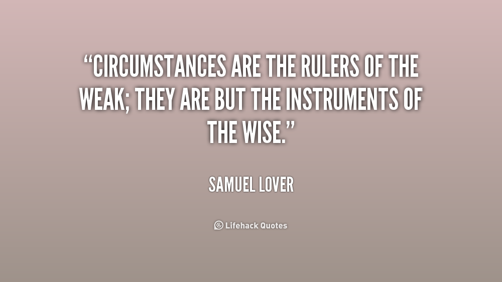 Samuel Lover — 'Circumstances are the rulers of the weak; they are but the instruments of the wise. Samuel Lover