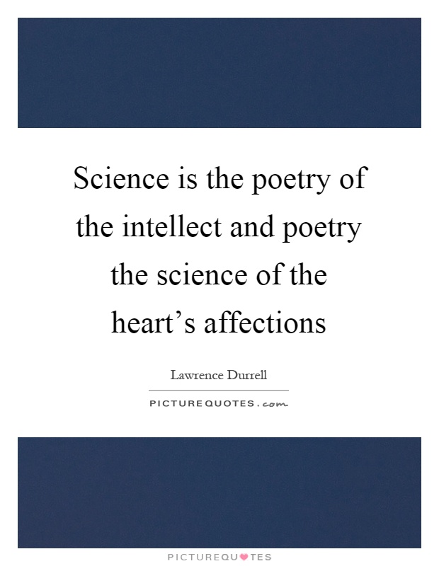 Science is the poetry of the intellect and poetry the science of the heart's affections. Lawrence Durrell