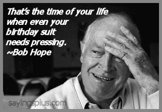 That's the time of your life when even your birthday suit needs pressing. Bob Hope