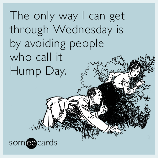 The Only Way I Can Get Through Wednesday Is By Avoiding People Who Call It Hump Day