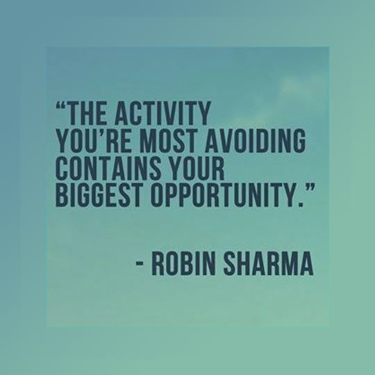 The activity you're most avoiding contains your biggest opportunity. Robin S. Sharma