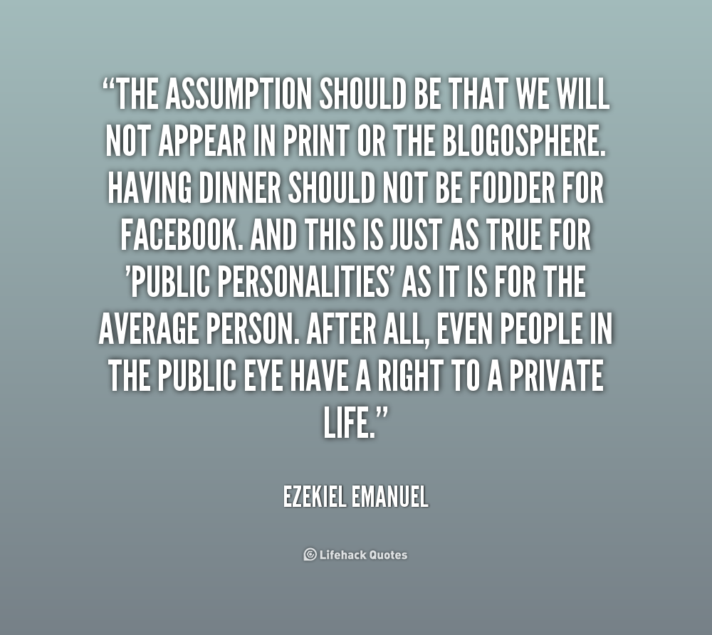 The assumption should be that we will not appear in print or the blogosphere. Having dinner should not be fodder for Facebook. And.. Ezekiel Emanuel