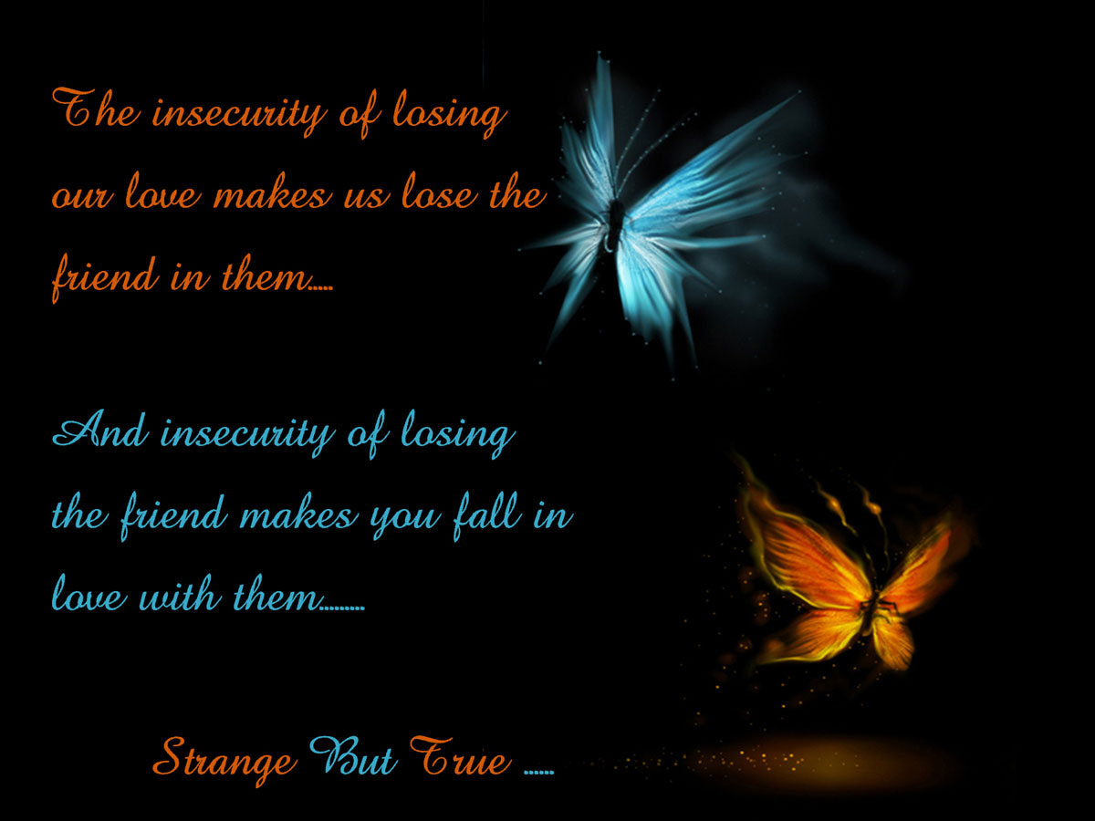 The insecurity of losing our love makes us lose the friend in them, and the insecurity of losing the friend makes you fall in ...