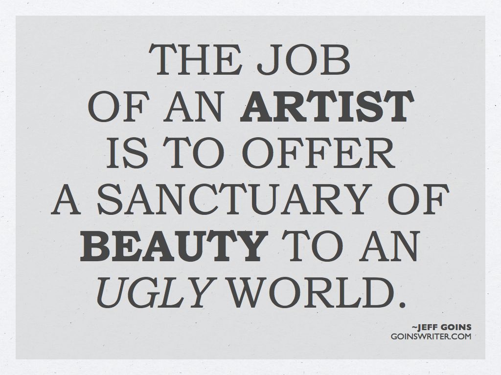 The job of an artist is to offer a sanctuary of beauty to an ugly world. Jeff Goins