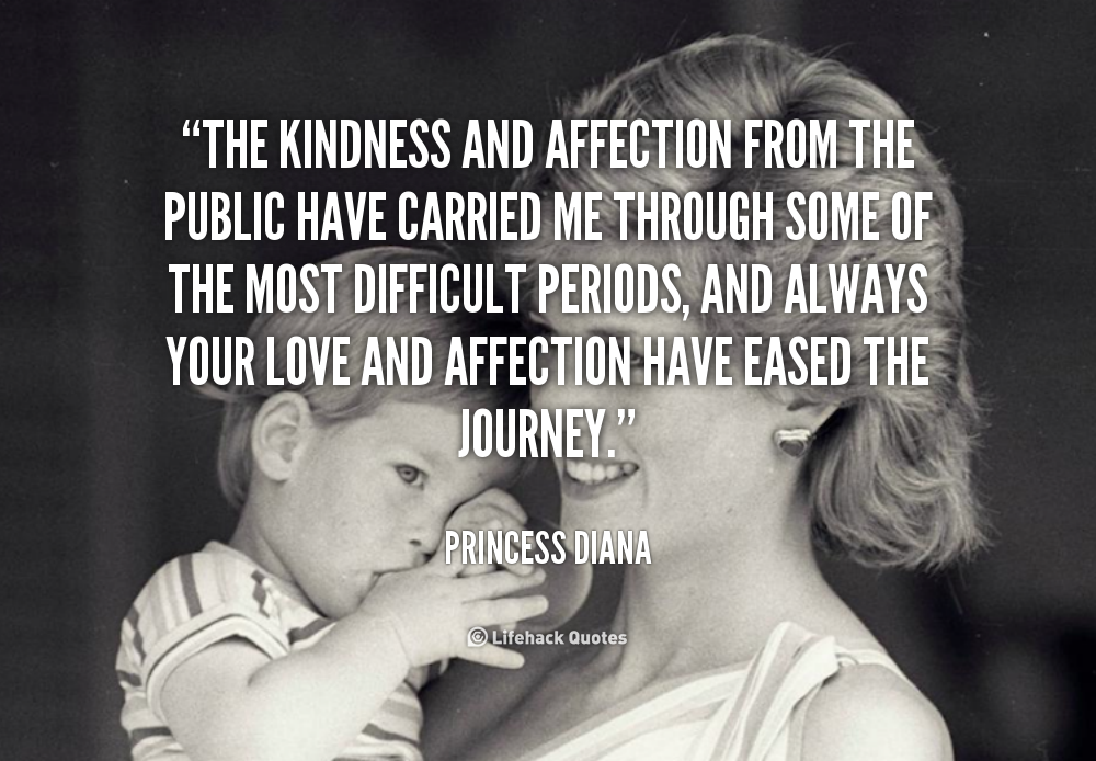 The kindness and affection from the public have carried me through some of the most difficult periods, and always your love and affection... Princess Diana
