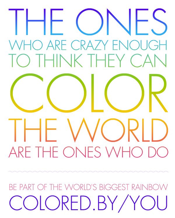 The ones who are crazy enough to think they can color the world are the ones who do. 