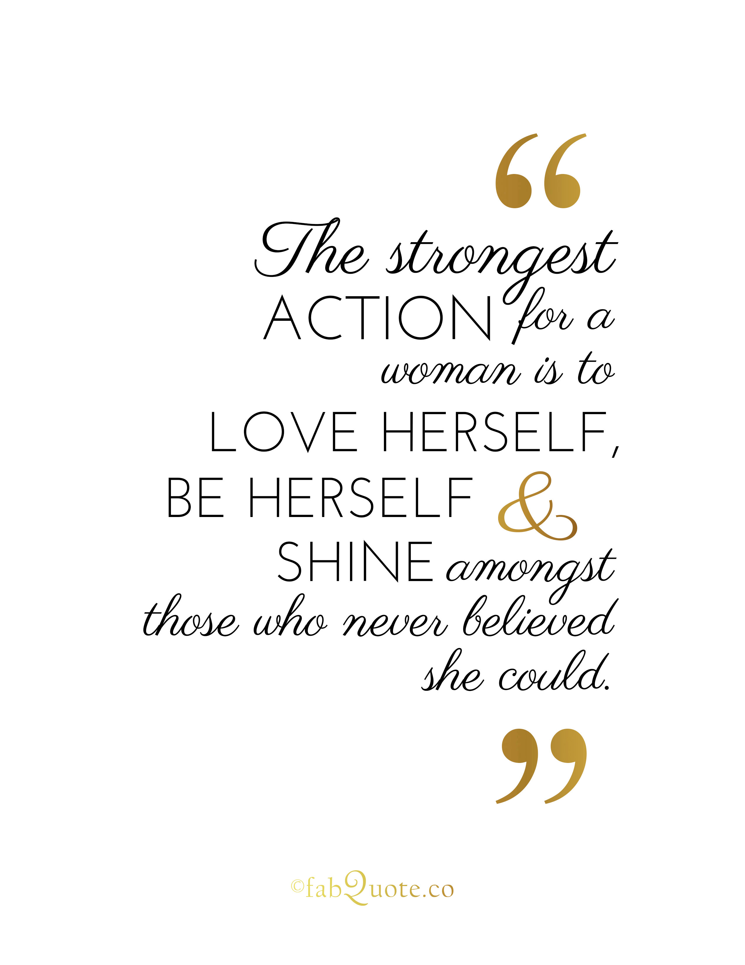 The strongest actions for a woman is to love herself, be herself and shine amongst those who never believed she could.