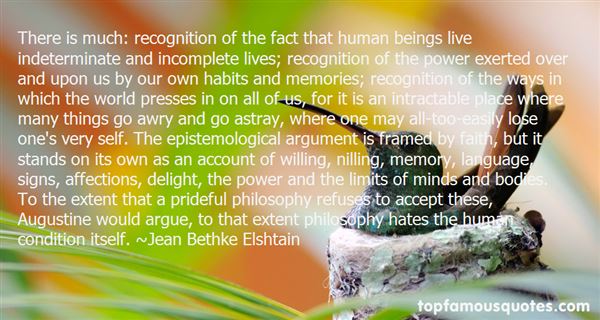 There is much recognition of the fact that human beings live indeterminate and incomplete lives; recognition of the power exerted over and upon us by our own habits and... Jean Bethke Elshtai