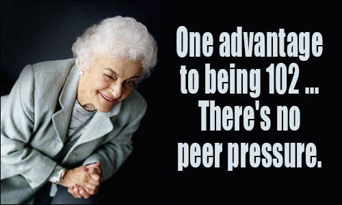 There's one advantage to being 102. There's no peer pressure
