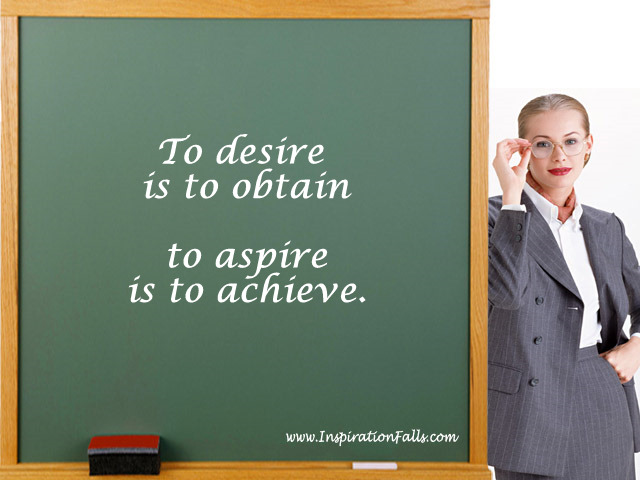 To desire is to obtain; to aspire is to achieve