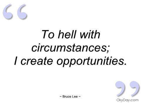 To hell with circumstances, i create opportunities. Bruce Lee