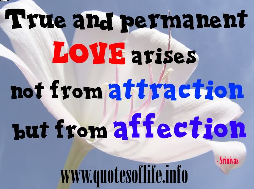 True and permanent love arises not from attraction but from affection. Srinivas Balla