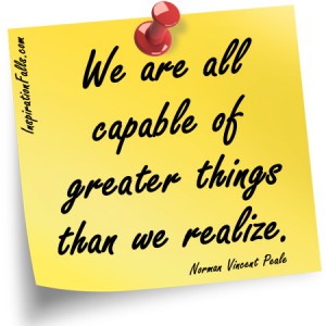 We are capable of greater things than we realize. Norman Vincent Peale