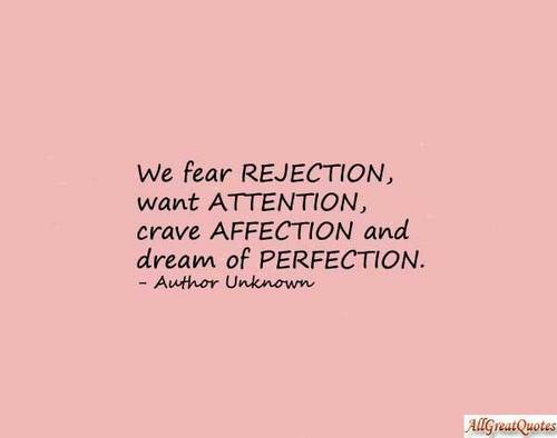 We fear rejection, want attention, crave affection and dream of perfection