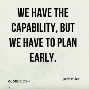 We have the capability, but we have to plan early. Jacob Mulee