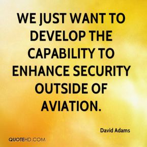 We just want to develop the capability to enhance security outside of aviation. David Adams