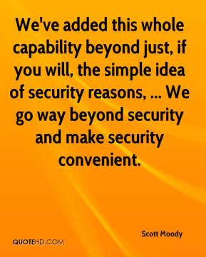 We've added this whole capability beyond just, if you will, the simple idea of security reasons, ...  Scott Moody