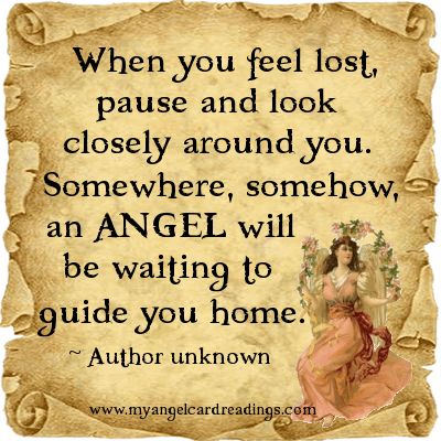 When you feel lost, pause and look closely around you. Somewhere, somehow, an Angel will be waiting to Guide You Home.