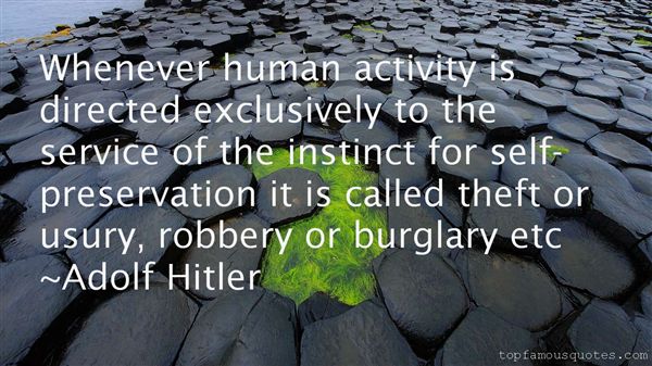 Whenever human activity is directed exclusively to the service of the instinct for self-preservation it is called theft or usury... Adolf HItler
