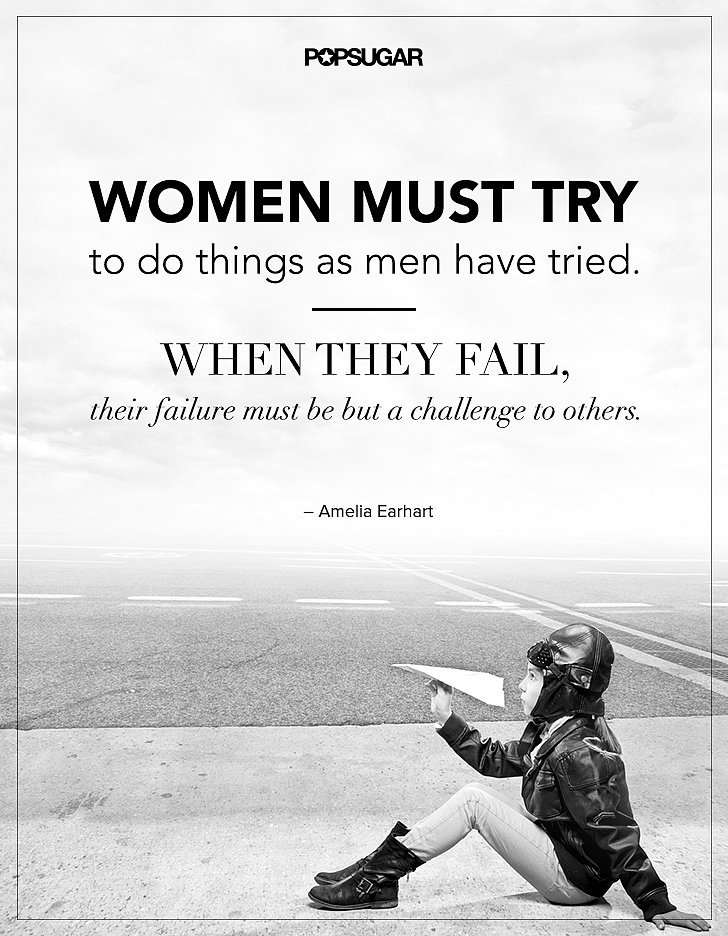 Women must try to do things as men have tried. When they fail their failure must be but a challenge to others. Amelia Earhart