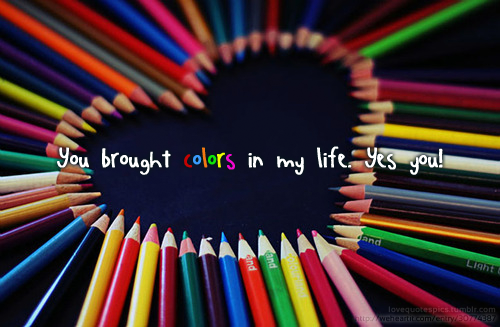 You brought colors in my life. yes you
