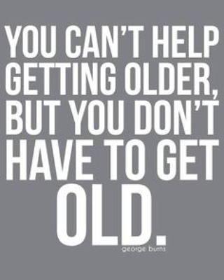 You can't help getting older, but you don't have to get old