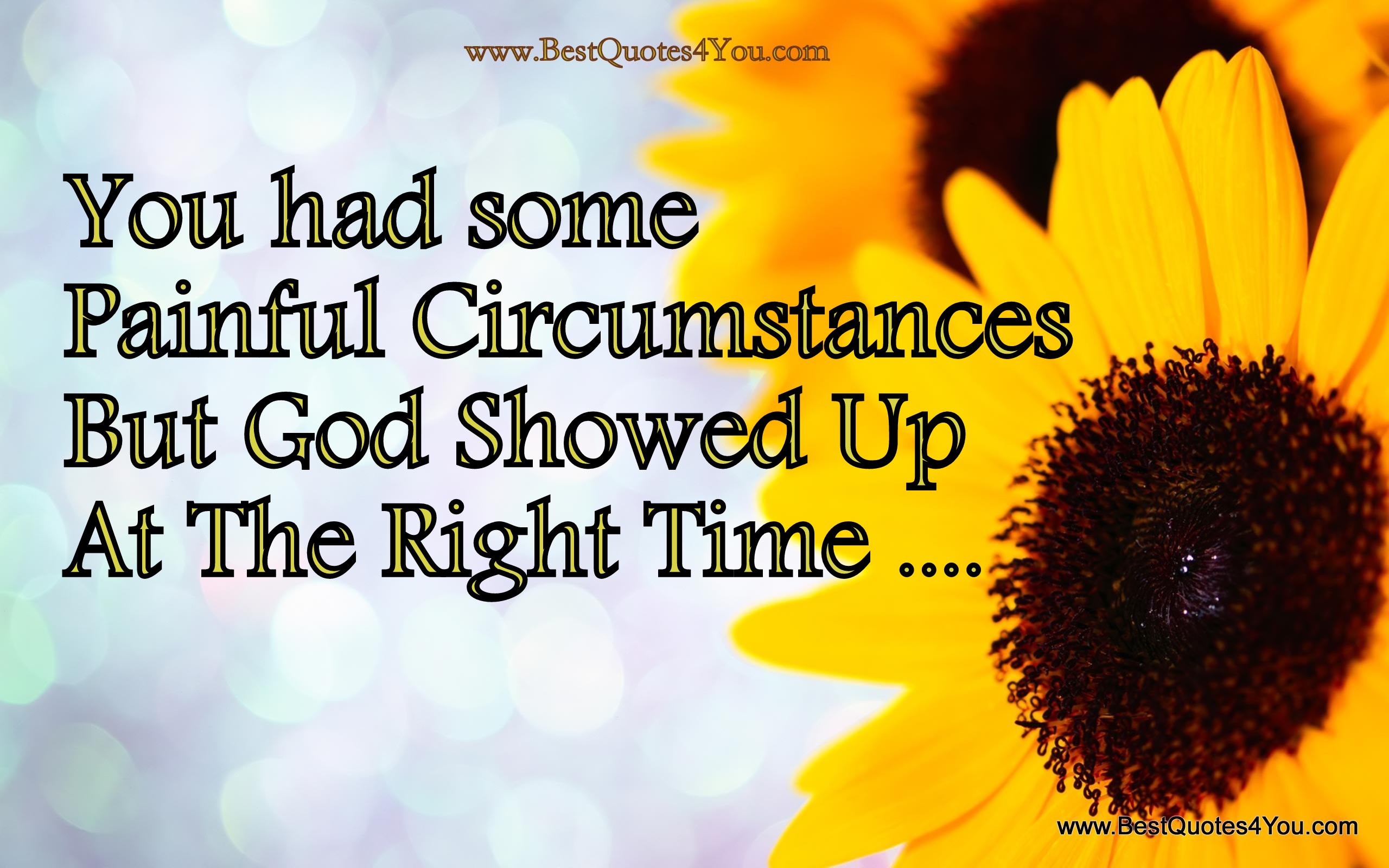 You had some painful circumstances. But god showed up at the right time.