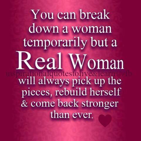 You can break down a woman temporarily, but a real woman will always pick up the pieces, rebuild herself, and come back stronger than ever.