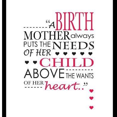 A Birth Mother always puts the needs of her child above the wants of her heart.