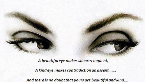 A beautiful eye makes silence eloquent, a kind eye makes contradiction assent, and there is no doubt that yours are beautiful and kind...