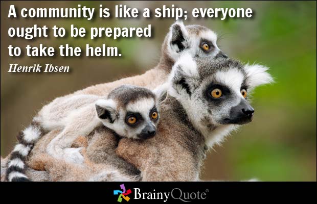 A community is like a ship; everyone ought to be prepared to take the helm. Henrik Ibsen